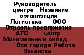 Руководитель Call-центра › Название организации ­ Логистика365, ООО › Отрасль предприятия ­ АТС, call-центр › Минимальный оклад ­ 25 000 - Все города Работа » Вакансии   . Башкортостан респ.,Баймакский р-н